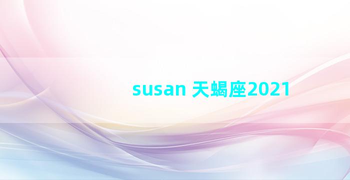 susan 天蝎座2021